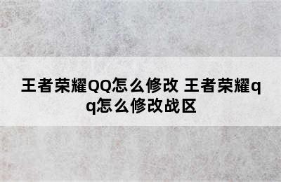 王者荣耀QQ怎么修改 王者荣耀qq怎么修改战区